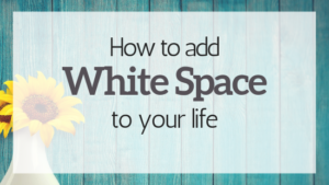 How to Add White Space to Your Life