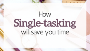 How Single-Tasking Will Save You Time!
