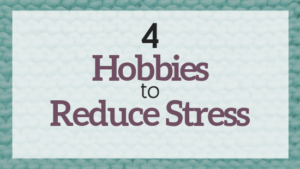 My 4 Favorite Hobbies to Reduce Stress