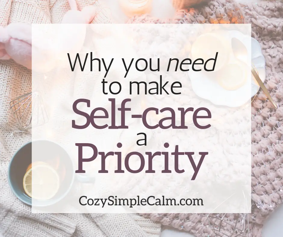 Why you NEED to make self-care a priority - Cozy. Simple. Calm.