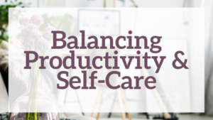 Balancing Productivity & Self-care
