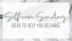 Self Care Sunday: Ideas to Help You Recharge