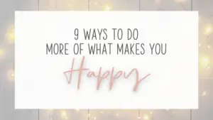 9 ways to do more of what makes you happy