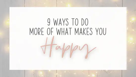 9 ways to do more of what makes you happy