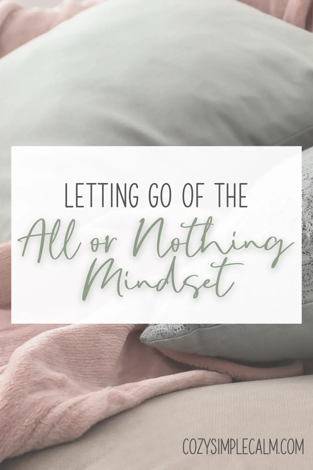 Image of blankets and pillows - Text overlay: Letting go of the all or nothing mindset - cozysimplecalm.com