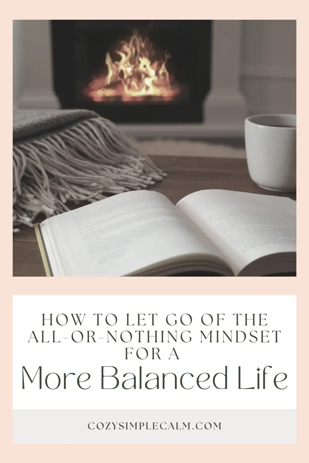 Image of book, blanket, and mug on table in front of fireplace - Text overlay: How to let go of the all-or-nothing-mindset for a more balanced life - cozysimplecalm.com 