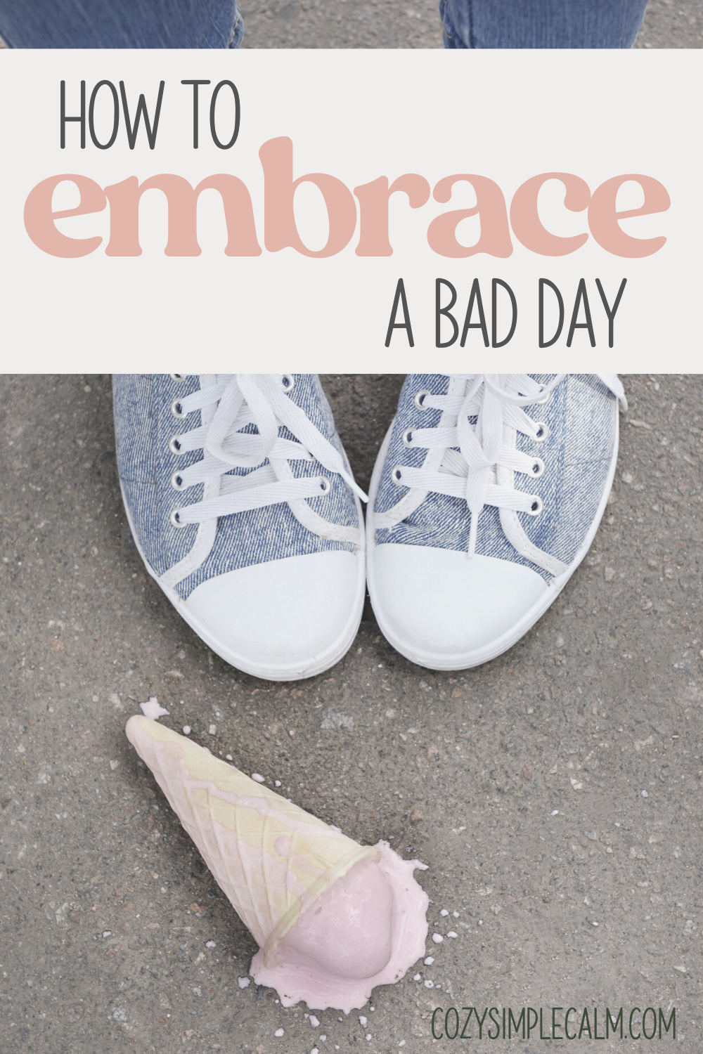 Image of shoes with dropped ice cream cone on ground - Text overlay: How to embrace a bad day - cozysimeplcalm.com