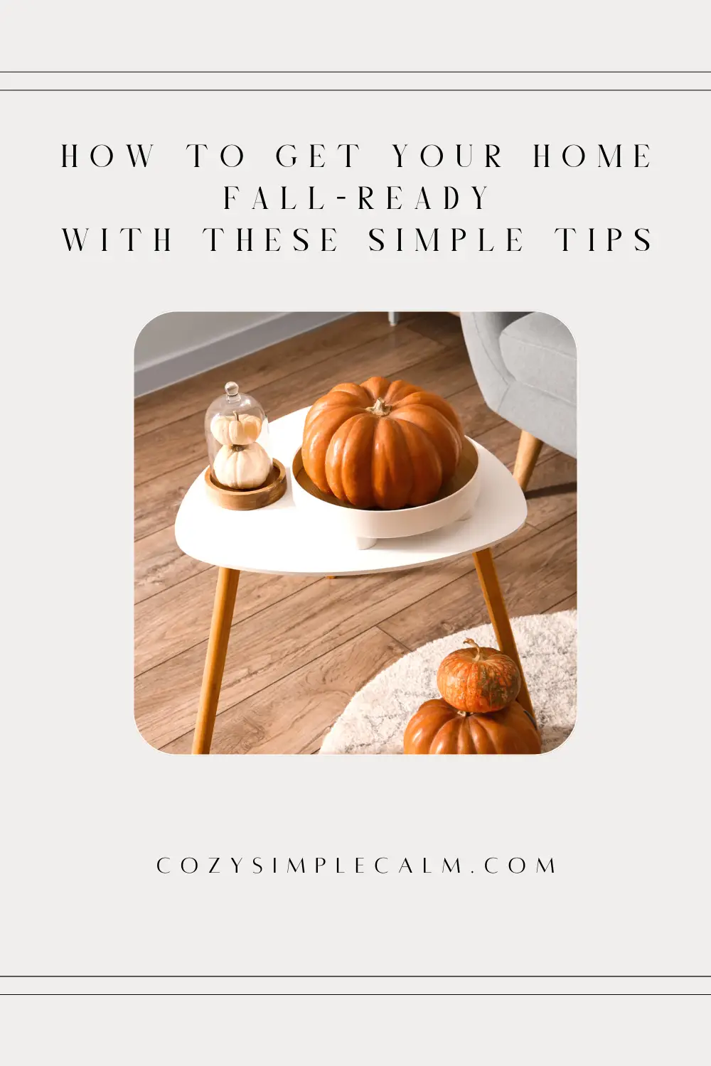 Image of orange and white pumpkins sitting on end table - Text overlay: How to get your home fall-ready with these simple tips - cozysimplecalm.com