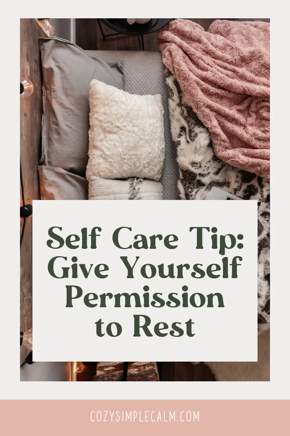 Image of bed from above, with fuzzy blankets and pillows - Text overlay: Self Care Tip, give yourself permission to rest - cozysimplecalm.com